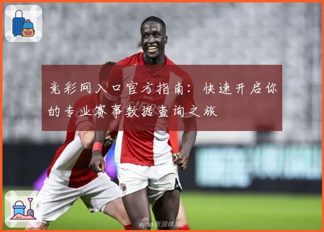 竞彩网入口官方指南：快速开启你的专业赛事数据查询之旅