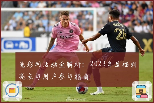 竞彩网活动全解析：2023年度福利亮点与用户参与指南