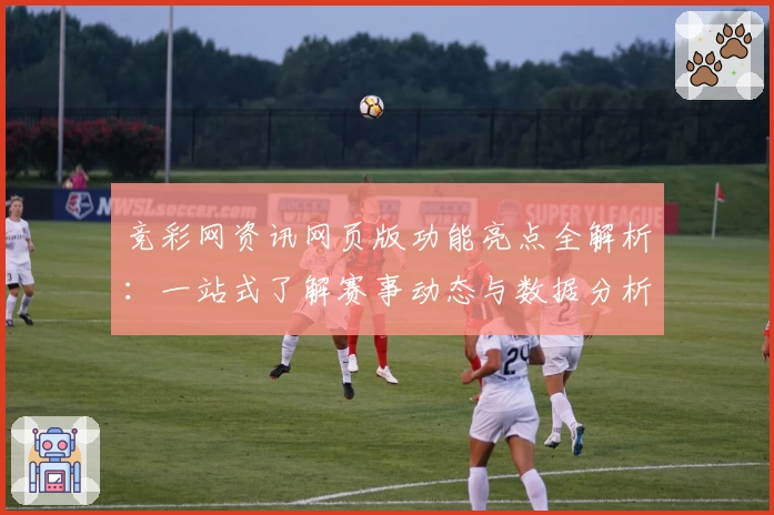 竞彩网资讯网页版功能亮点全解析：一站式了解赛事动态与数据分析