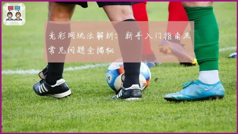 竞彩网玩法解析：新手入门指南及常见问题全揭秘