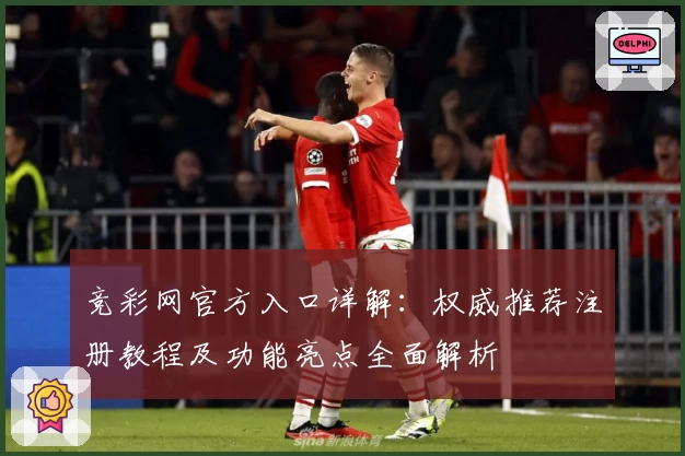 竞彩网官方入口详解：权威推荐注册教程及功能亮点全面解析