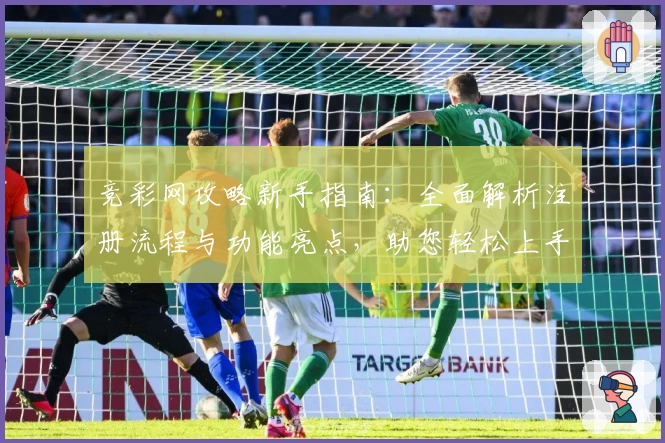 竞彩网攻略新手指南：全面解析注册流程与功能亮点，助您轻松上手