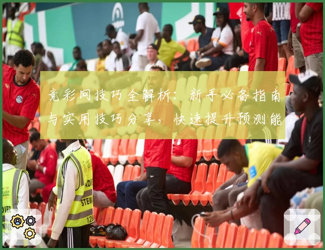 竞彩网技巧全解析：新手必备指南与实用技巧分享，快速提升预测能力