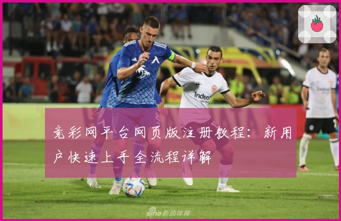 竞彩网平台网页版注册教程：新用户快速上手全流程详解