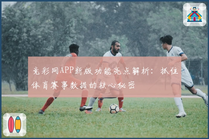 竞彩网APP新版功能亮点解析：抓住体育赛事数据的核心秘密