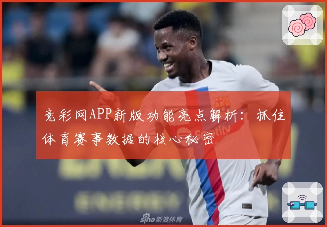 竞彩网APP新版功能亮点解析：抓住体育赛事数据的核心秘密