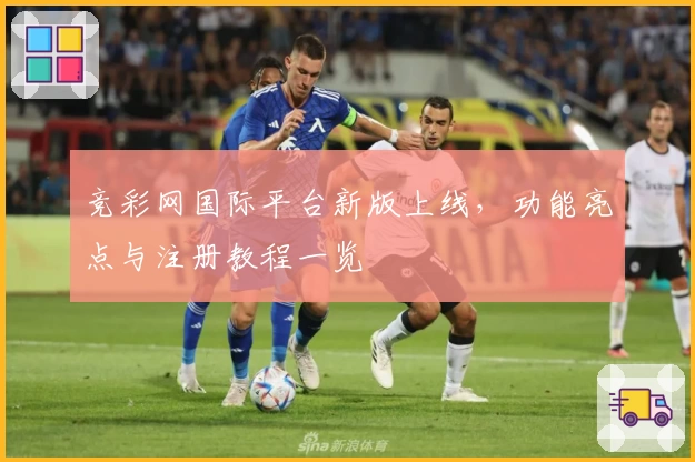 竞彩网国际平台新版上线，功能亮点与注册教程一览