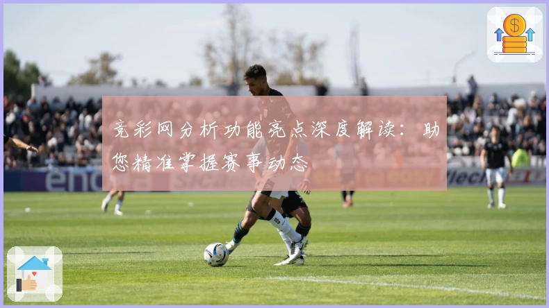 竞彩网分析功能亮点深度解读：助您精准掌握赛事动态