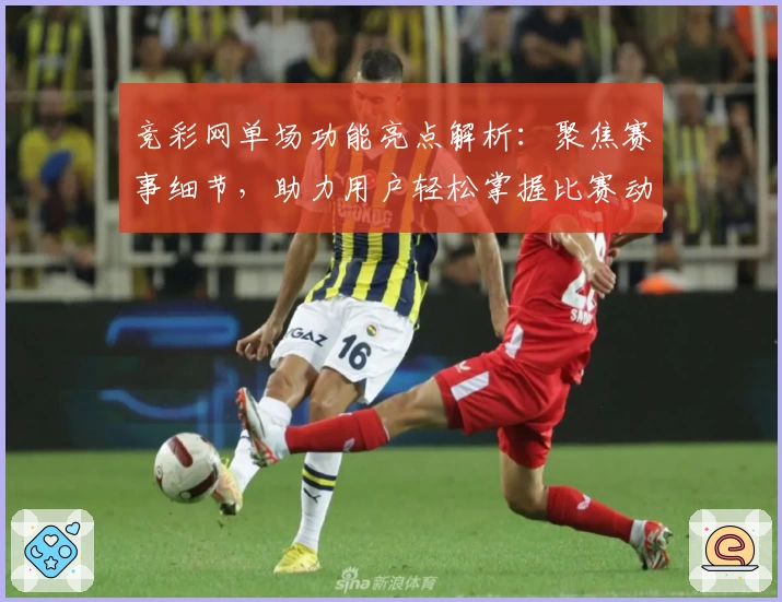 竞彩网单场功能亮点解析:聚焦赛事细节,助力用户轻松掌握比赛动态