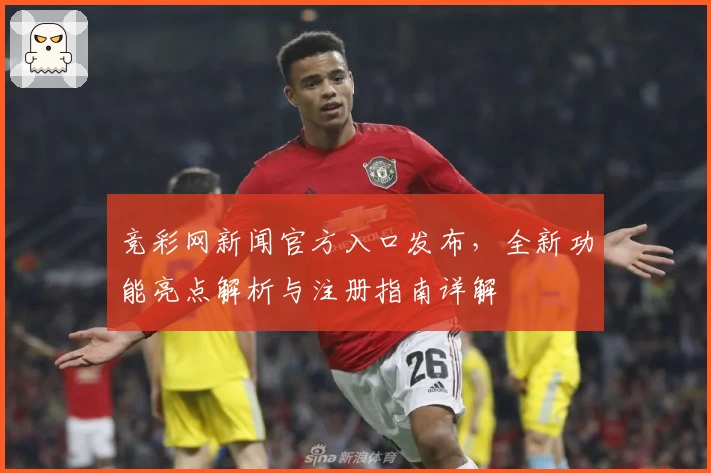 竞彩网新闻官方入口发布，全新功能亮点解析与注册指南详解