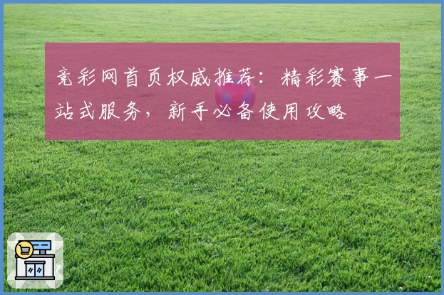 竞彩网首页权威推荐:精彩赛事一站式服务,新手必备使用攻略
