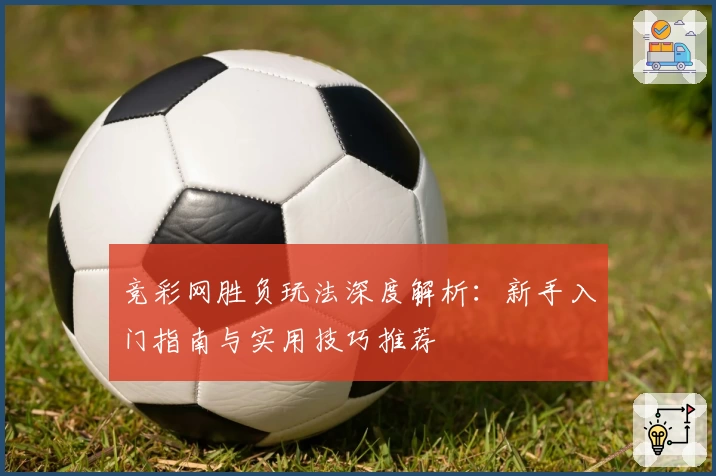 竞彩网胜负玩法深度解析：新手入门指南与实用技巧推荐