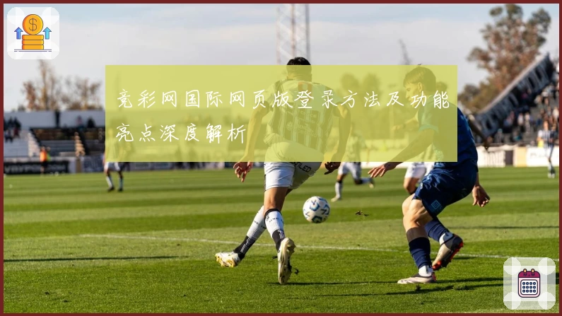 竞彩网国际网页版登录方法及功能亮点深度解析