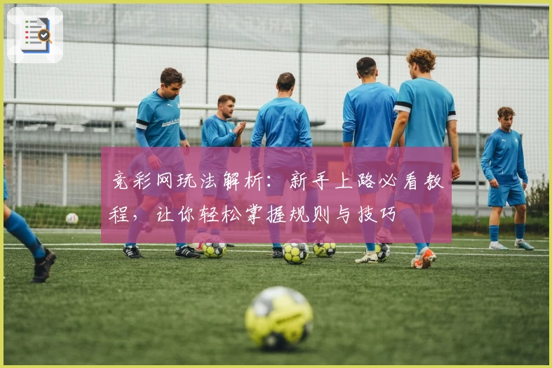 竞彩网玩法解析：新手上路必看教程，让你轻松掌握规则与技巧