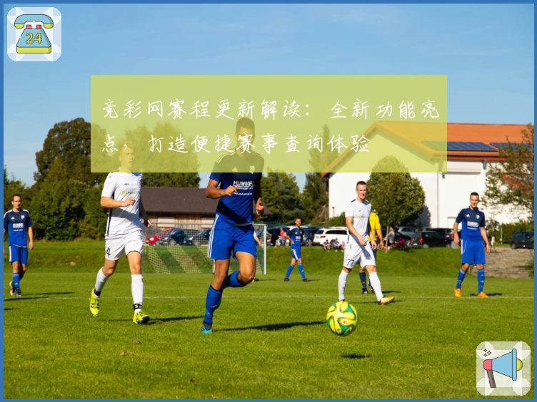 竞彩网赛程更新解读：全新功能亮点，打造便捷赛事查询体验