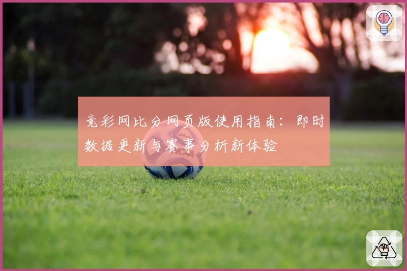竞彩网比分网页版使用指南：即时数据更新与赛事分析新体验