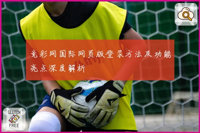 竞彩网国际网页版登录方法及功能亮点深度解析