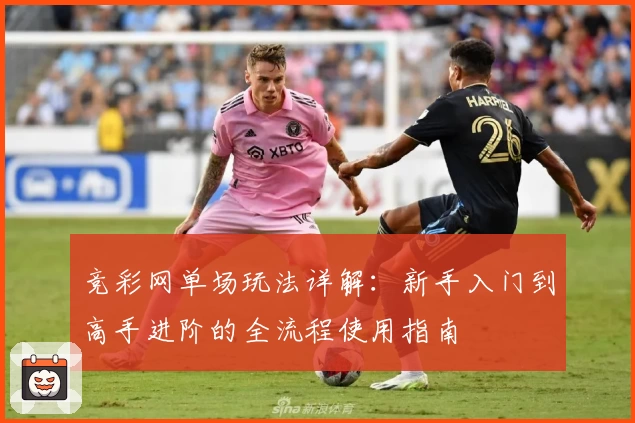 竞彩网单场玩法详解:新手入门到高手进阶的全流程使用指南
