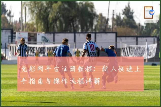 竞彩网平台注册教程：新人快速上手指南与操作流程详解