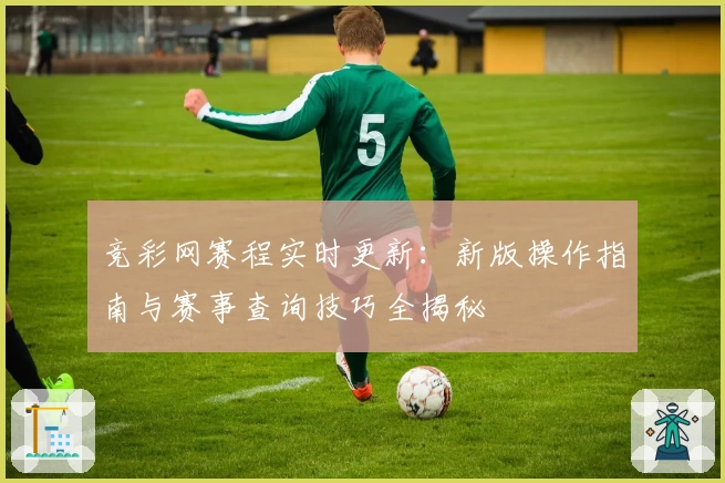 竞彩网赛程实时更新：新版操作指南与赛事查询技巧全揭秘