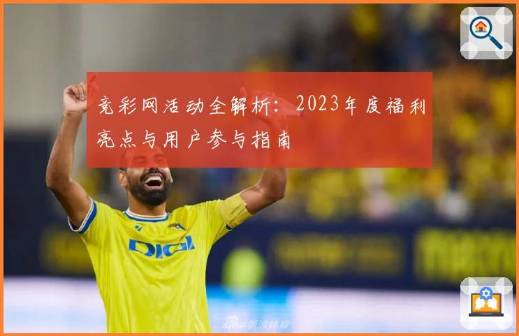 竞彩网活动全解析：2023年度福利亮点与用户参与指南