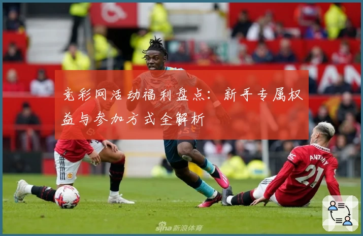 竞彩网活动福利盘点：新手专属权益与参加方式全解析
