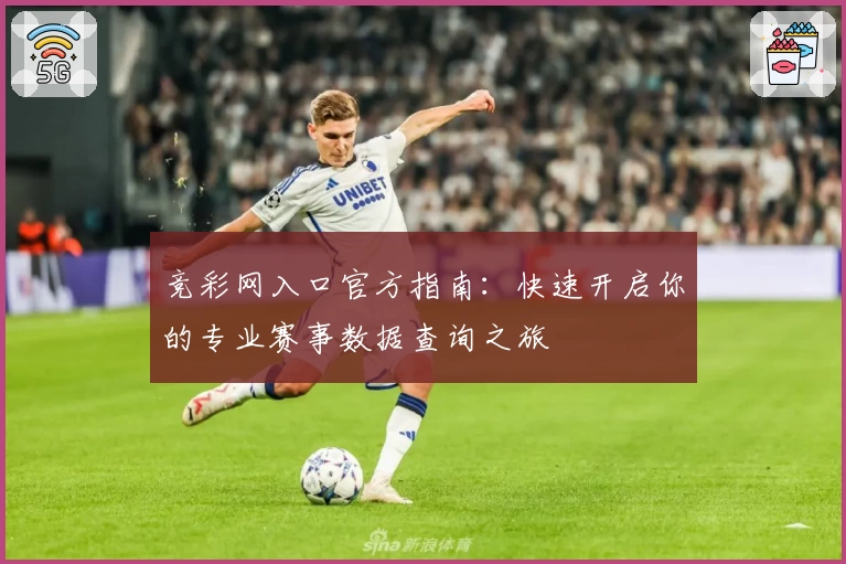 竞彩网入口官方指南：快速开启你的专业赛事数据查询之旅