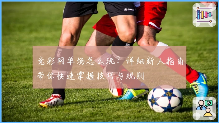 竞彩网单场怎么玩？详细新人指南带你快速掌握技巧与规则