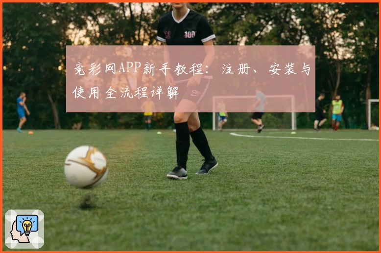 竞彩网APP新手教程：注册、安装与使用全流程详解
