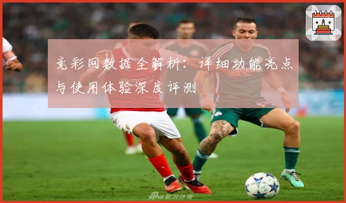 竞彩网数据全解析:详细功能亮点与使用体验深度评测
