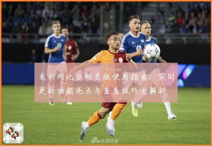 竞彩网比分网页版使用指南：实时更新功能亮点与查看技巧全解析