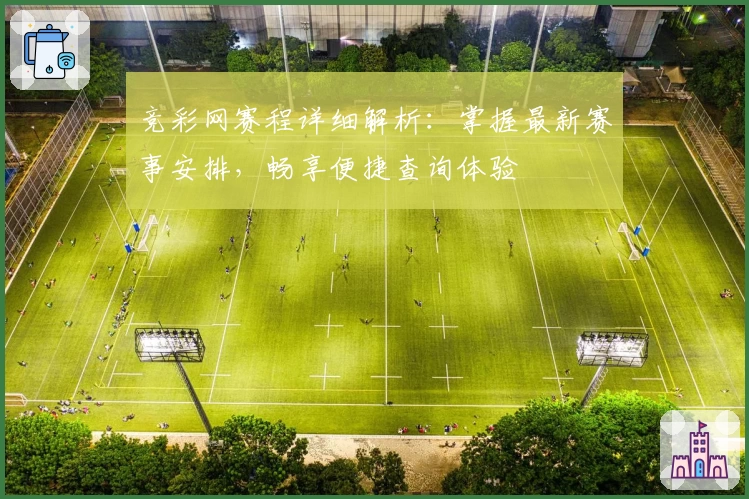 竞彩网赛程详细解析：掌握最新赛事安排，畅享便捷查询体验