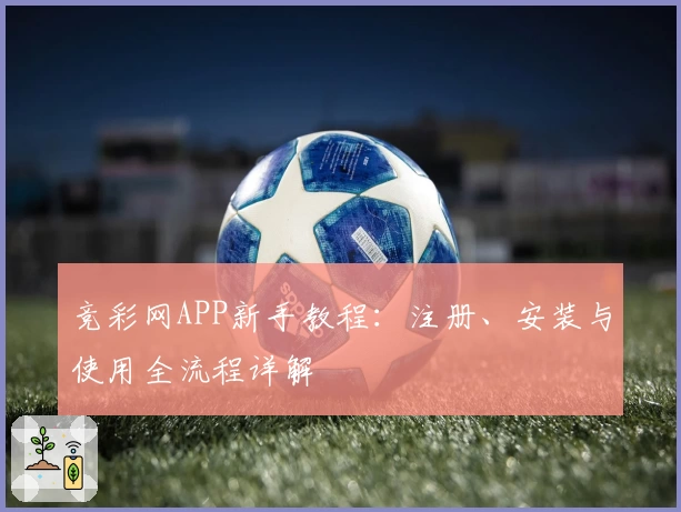 竞彩网APP新手教程：注册、安装与使用全流程详解