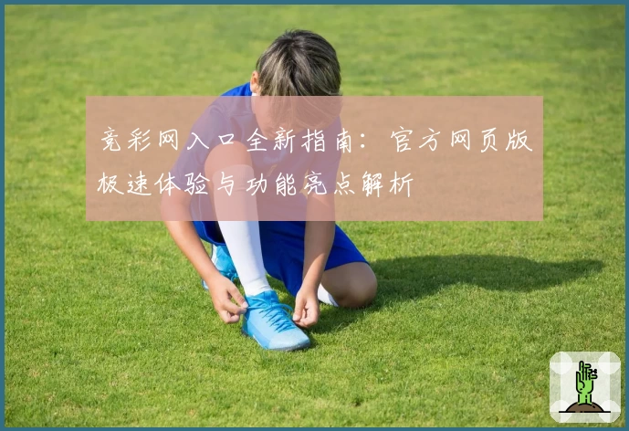 竞彩网入口全新指南：官方网页版极速体验与功能亮点解析