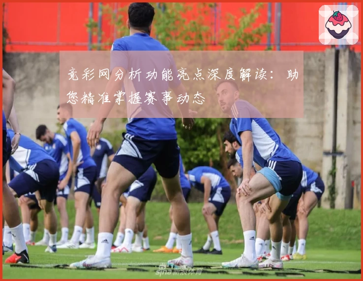 竞彩网分析功能亮点深度解读：助您精准掌握赛事动态
