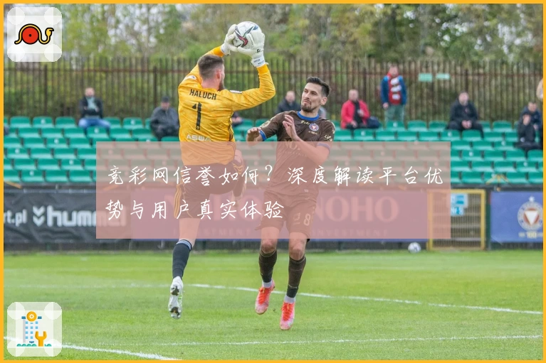 竞彩网信誉如何？深度解读平台优势与用户真实体验