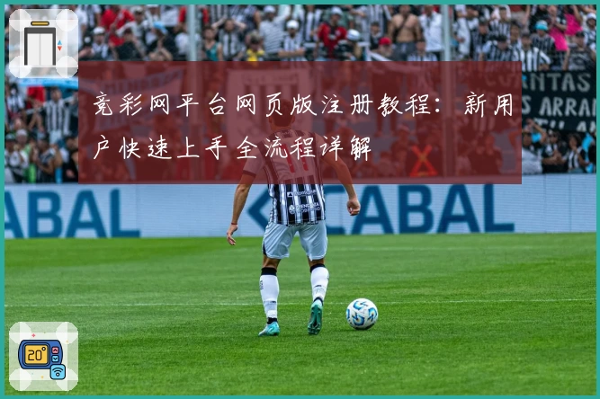 竞彩网平台网页版注册教程：新用户快速上手全流程详解