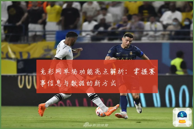 竞彩网单场功能亮点解析：掌握赛事信息与数据的新方式