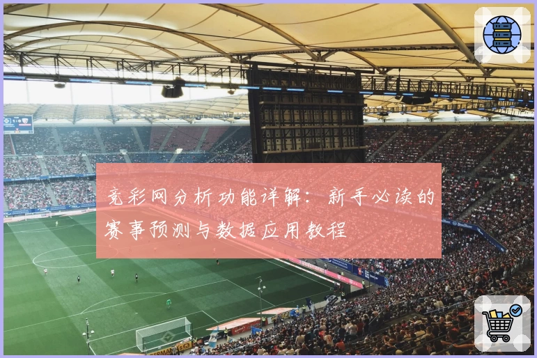 竞彩网分析功能详解：新手必读的赛事预测与数据应用教程
