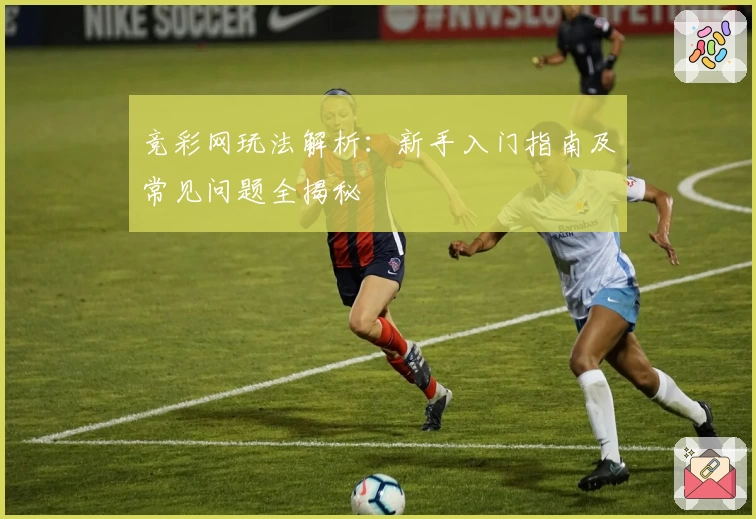 竞彩网玩法解析：新手入门指南及常见问题全揭秘