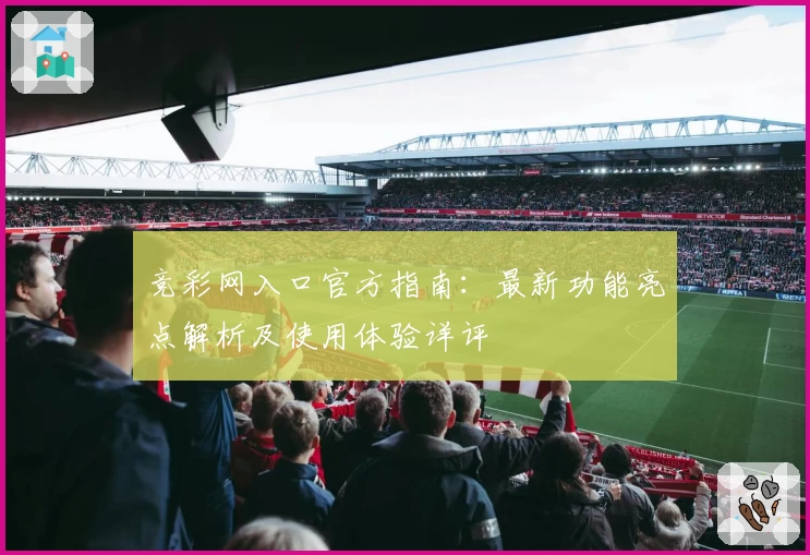 竞彩网入口官方指南：最新功能亮点解析及使用体验详评