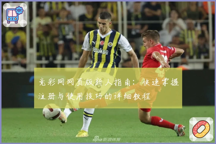 竞彩网网页版新人指南：快速掌握注册与使用技巧的详细教程