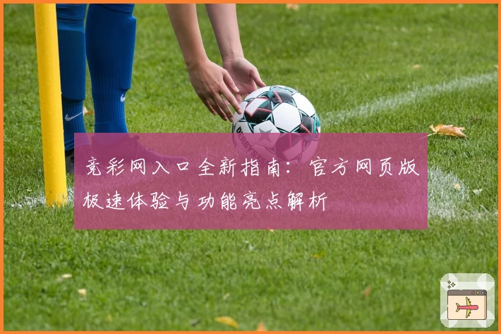 竞彩网入口全新指南：官方网页版极速体验与功能亮点解析
