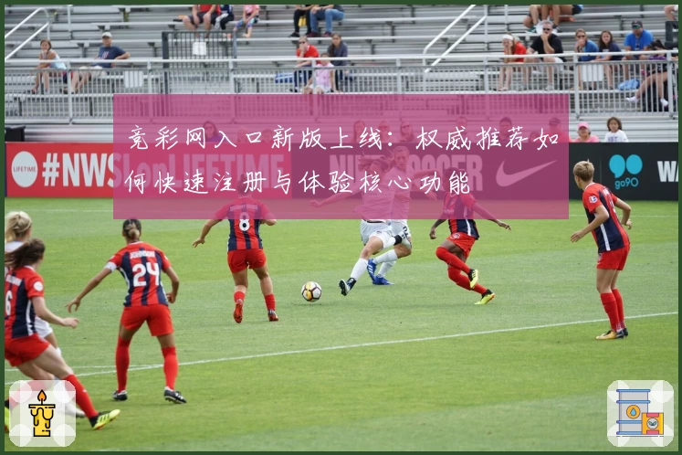 竞彩网入口新版上线：权威推荐如何快速注册与体验核心功能