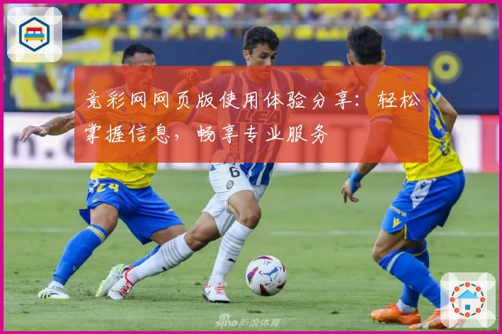 竞彩网网页版使用体验分享：轻松掌握信息，畅享专业服务