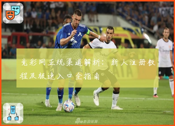 竞彩网正规渠道解析:新人注册教程及极速入口全指南