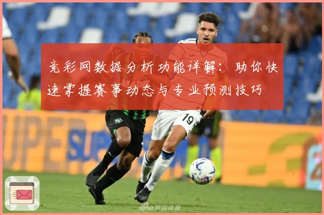 竞彩网数据分析功能详解：助你快速掌握赛事动态与专业预测技巧